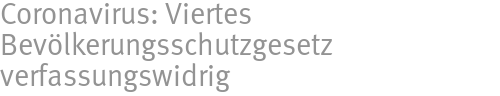 Coronavirus: Viertes Bevölkerungsschutzgesetz verfassungswidrig Coronavirus: Viertes Bevölkerungsschutzgesetz verfassungswidrig