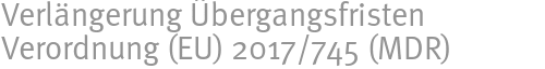 Verlängerung Übergangsfristen Verordnung (EU) 2017/745 (MDR) Verlängerung Übergangsfristen Verordnung (EU) 2017/745 (MDR)