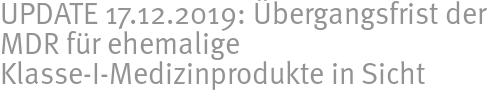 UPDATE 17.12.2019: Übergangsfrist der MDR für ehemalige Klasse-I-Medizinprodukte in Sicht UPDATE 17.12.2019: Übergangsfrist der MDR für ehemalige Klasse-I-Medizinprodukte in Sicht