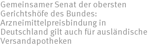 Gemeinsamer Senat der obersten Gerichtshfe des Bundes: Arzneimittelpreisbindung in Deutschland gilt auch fr auslndische Versandapotheken