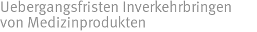 Uebergangsfristen Inverkehrbringen von Medizinprodukten Uebergangsfristen Inverkehrbringen von Medizinprodukten