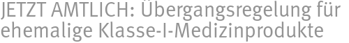 JETZT AMTLICH: Übergangsregelung für ehemalige Klasse-I-Medizinprodukte JETZT AMTLICH: Übergangsregelung für ehemalige Klasse-I-Medizinprodukte