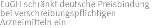 EuGH schränkt deutsche Preisbindung bei verschreibungspflichtigen Arzneimitteln ein EuGH schränkt deutsche Preisbindung bei verschreibungspflichtigen Arzneimitteln ein