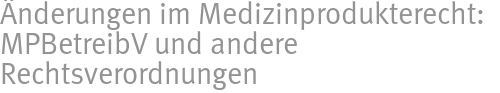 Änderungen im Medizinprodukterecht: MPBetreibV und andere Rechtsverordnungen Änderungen im Medizinprodukterecht: MPBetreibV und andere Rechtsverordnungen