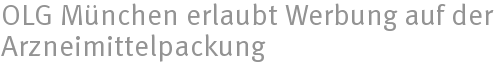 OLG München erlaubt Werbung auf der Arzneimittelpackung OLG München erlaubt Werbung auf der Arzneimittelpackung