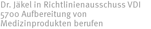 Dr. Jäkel in Richtlinienausschuss VDI 5700 Aufbereitung von Medizinprodukten berufen Dr. Jäkel in Richtlinienausschuss VDI 5700 Aufbereitung von Medizinprodukten berufen