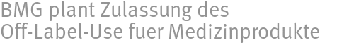 BMG plant Zulassung des Off-Label-Use fuer Medizinprodukte BMG plant Zulassung des Off-Label-Use fuer Medizinprodukte