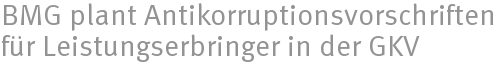 BMG plant Antikorruptionsvorschriften für Leistungserbringer in der GKV BMG plant Antikorruptionsvorschriften für Leistungserbringer in der GKV
