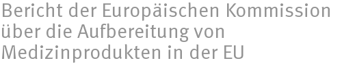 Bericht der Europäischen Kommission über die Aufbereitung von Medizinprodukten in der EU Bericht der Europäischen Kommission über die Aufbereitung von Medizinprodukten in der EU