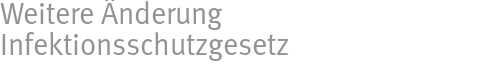 Weitere Änderung Infektionsschutzgesetz Weitere Änderung Infektionsschutzgesetz