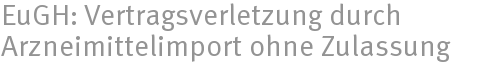 EuGH: Vertragsverletzung durch Arzneimittelimport ohne Zulassung EuGH: Vertragsverletzung durch Arzneimittelimport ohne Zulassung